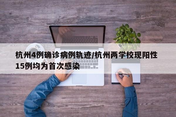 杭州4例确诊病例轨迹/杭州两学校现阳性 15例均为首次感染