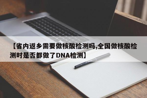 【省内返乡需要做核酸检测吗,全国做核酸检测时是否都做了DNA检测】