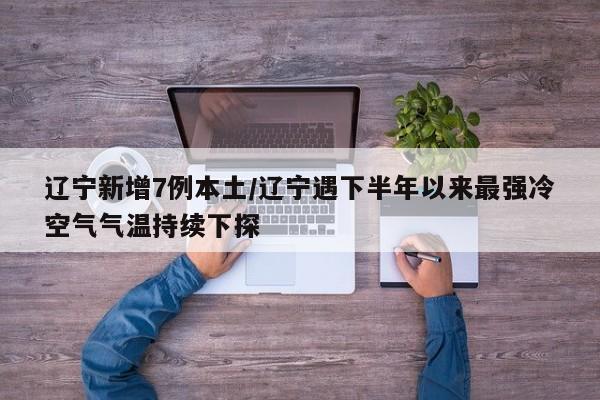 辽宁新增7例本土/辽宁遇下半年以来最强冷空气气温持续下探