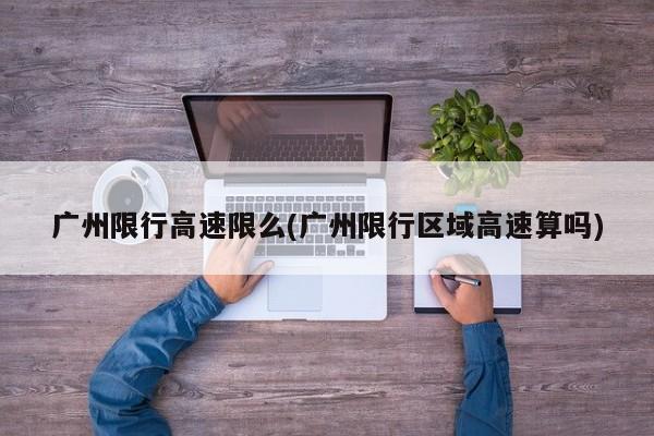 广州限行高速限么(广州限行区域高速算吗)