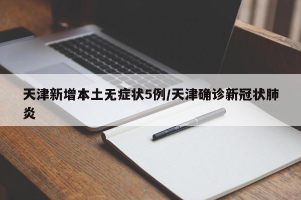 天津新增本土无症状5例/天津确诊新冠状肺炎