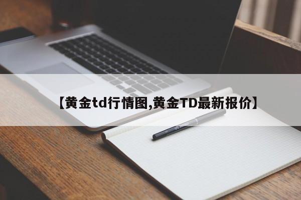 【黄金td行情图,黄金TD最新报价】