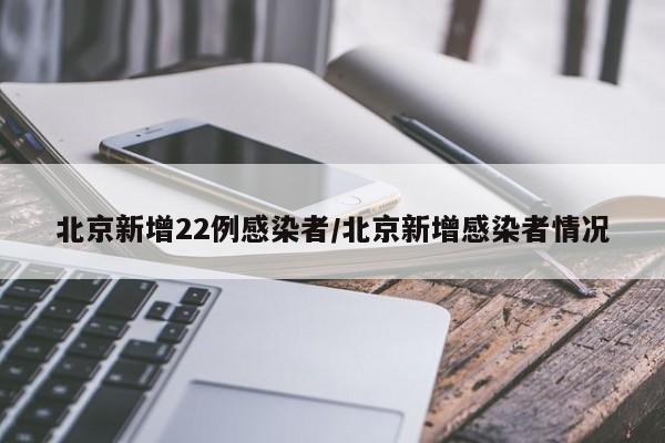北京新增22例感染者/北京新增感染者情况