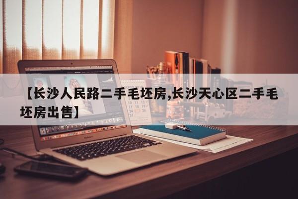 【长沙人民路二手毛坯房,长沙天心区二手毛坯房出售】