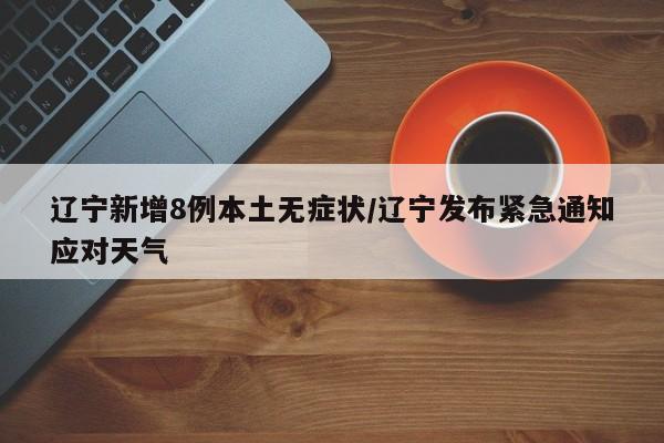 辽宁新增8例本土无症状/辽宁发布紧急通知应对天气