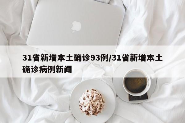 31省新增本土确诊93例/31省新增本土确诊病例新闻