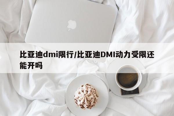 比亚迪dmi限行/比亚迪DMI动力受限还能开吗