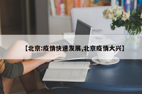 【北京:疫情快速发展,北京疫情大兴】