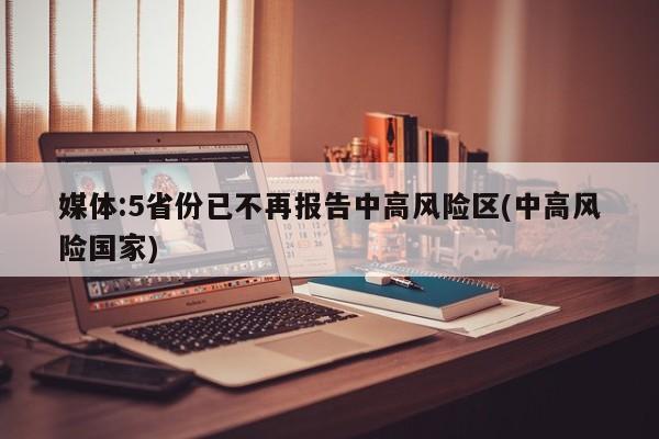 媒体:5省份已不再报告中高风险区(中高风险国家)