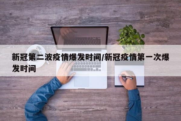 新冠第二波疫情爆发时间/新冠疫情第一次爆发时间