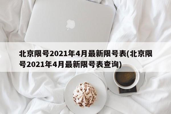 北京限号2021年4月最新限号表(北京限号2021年4月最新限号表查询)
