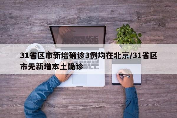 31省区市新增确诊3例均在北京/31省区市无新增本土确诊