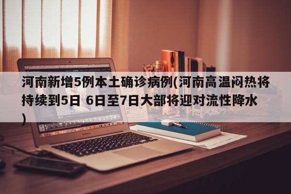 河南新增5例本土确诊病例(河南高温闷热将持续到5日 6日至7日大部将迎对流性降水)