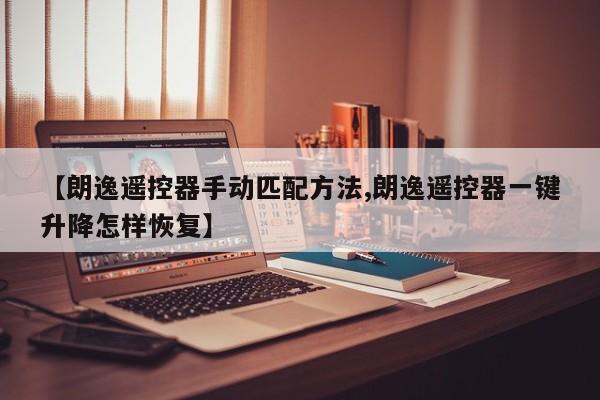 【朗逸遥控器手动匹配方法,朗逸遥控器一键升降怎样恢复】