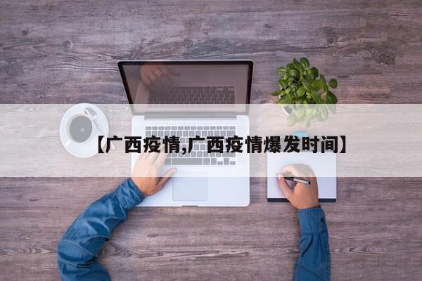 【广西疫情,广西疫情爆发时间】
