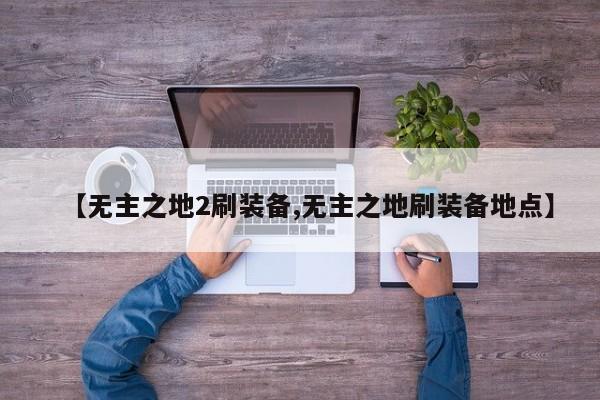 【无主之地2刷装备,无主之地刷装备地点】