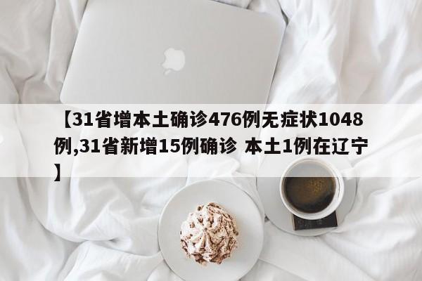 【31省增本土确诊476例无症状1048例,31省新增15例确诊 本土1例在辽宁】