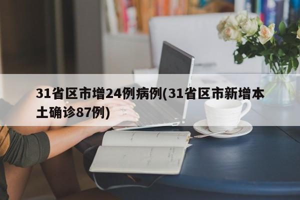 31省区市增24例病例(31省区市新增本土确诊87例)