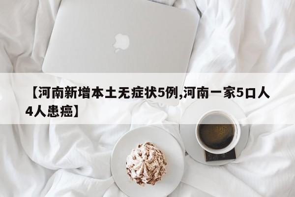 【河南新增本土无症状5例,河南一家5口人4人患癌】
