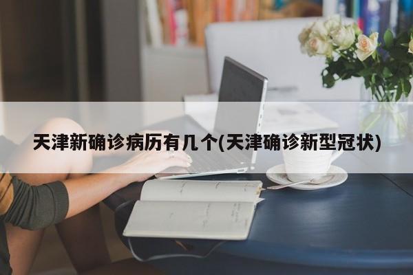 天津新确诊病历有几个(天津确诊新型冠状)