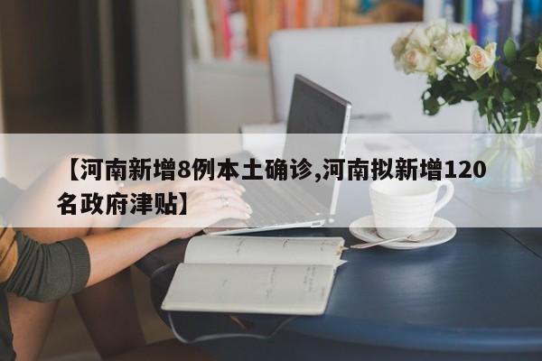 【河南新增8例本土确诊,河南拟新增120名政府津贴】