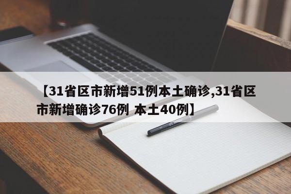 【31省区市新增51例本土确诊,31省区市新增确诊76例 本土40例】