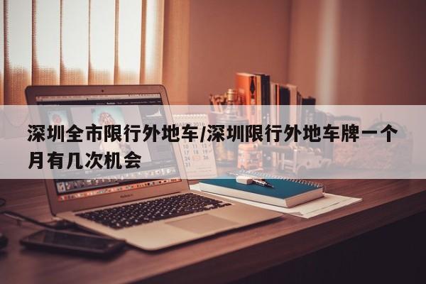 深圳全市限行外地车/深圳限行外地车牌一个月有几次机会