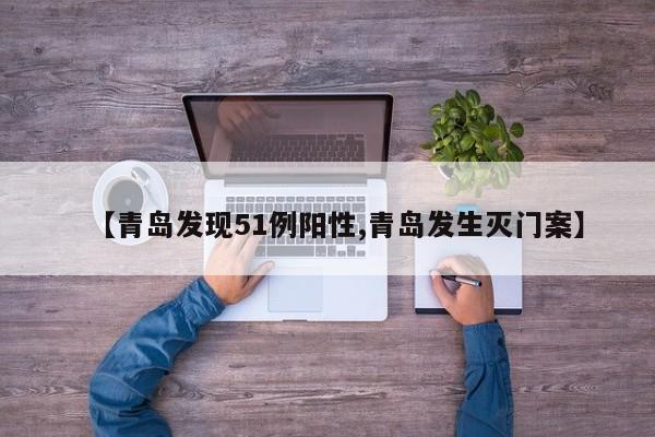 【青岛发现51例阳性,青岛发生灭门案】