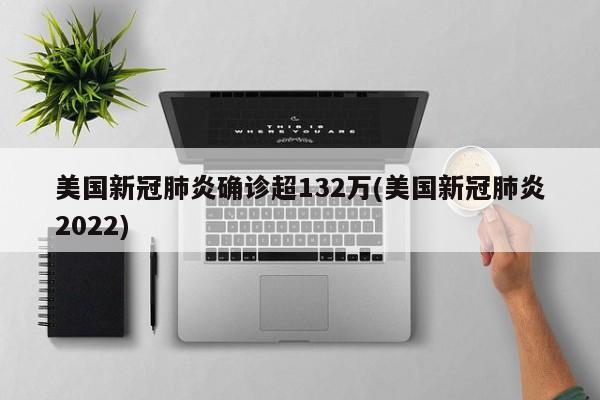 美国新冠肺炎确诊超132万(美国新冠肺炎2022)