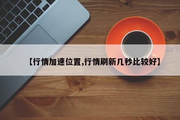 【行情加速位置,行情刷新几秒比较好】