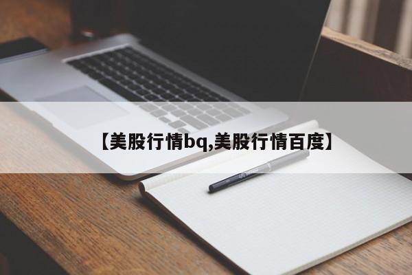 【美股行情bq,美股行情百度】