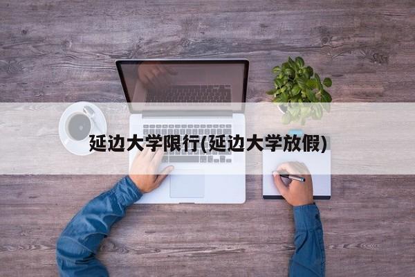 延边大学限行(延边大学放假)